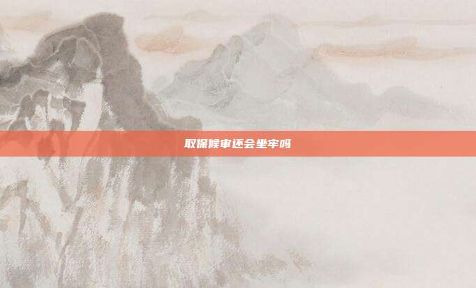取保候審還會坐牢嗎