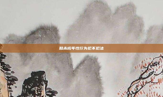 和未成年性行為犯不犯法