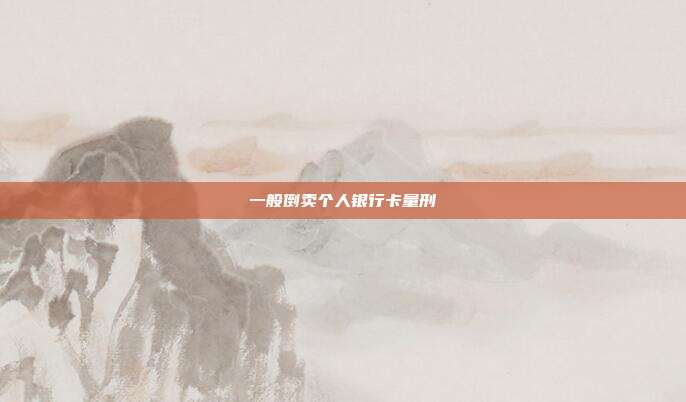 一般倒賣(mài)個(gè)人銀行卡量刑