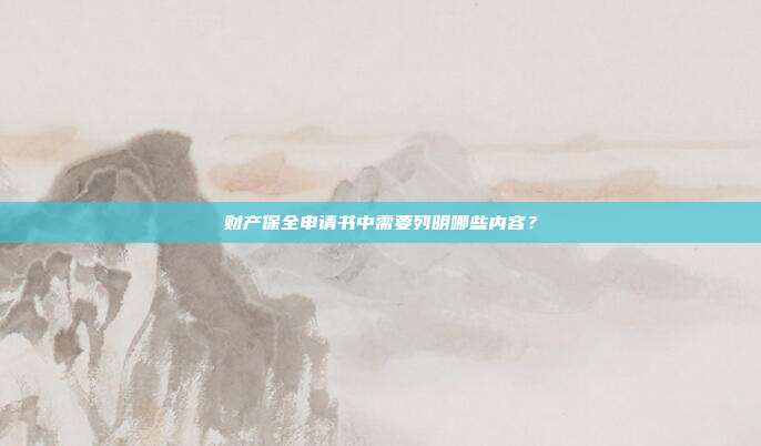 財產保全申請書中需要列明哪些內容?