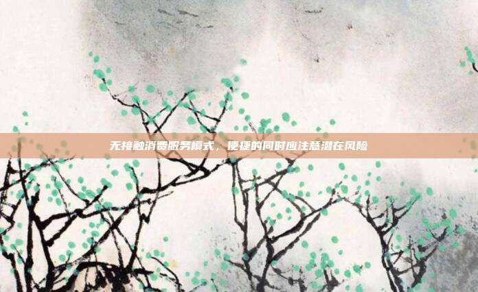 無接觸消費服務模式，便捷的同時應注意潛在風險