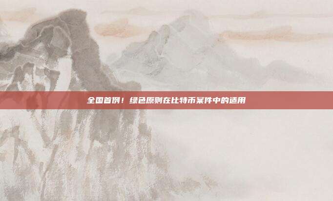 全國首例！綠色原則在比特幣案件中的適用