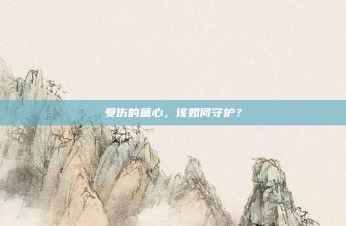 受傷的童心，該如何守護？