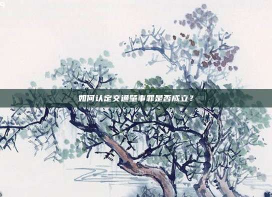 如何認定交通肇事罪是否成立?