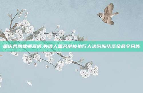重慶合同律師蔣軻:失信人黑名單被執(zhí)行人法院凍結(jié)資金最全問答